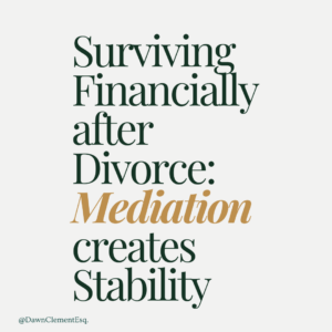 Green and gold text graphic reading “Surviving Financially after Divorce: Mediation creates Stability” with @DawnClementEsq.